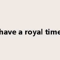 have a royal time是什么意思