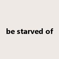 be starved of是什么意思