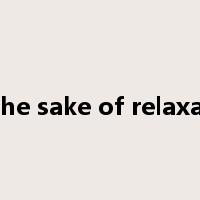 for the sake of relaxation是什么意思