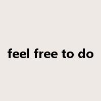 feel free to do是什么意思