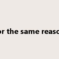 for the same reason是什么意思