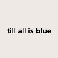 till all is blue是什么意思