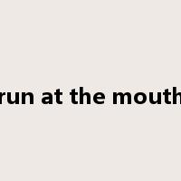 run at the mouth是什么意思