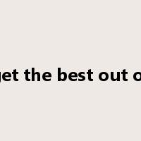 get the best out of是什么意思