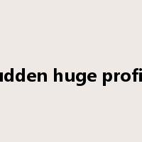 sudden huge profits是什么意思