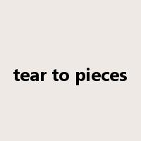 tear to pieces是什么意思