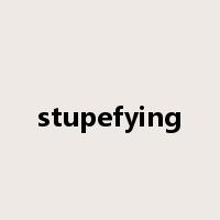 stupefying是什么意思