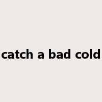 catch a bad cold是什么意思