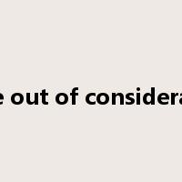 leave out of consideration是什么意思