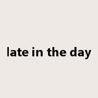 late in the day是什么意思