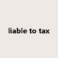 liable to tax是什么意思