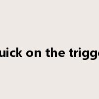 quick on the trigger是什么意思