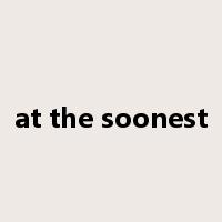 at the soonest是什么意思
