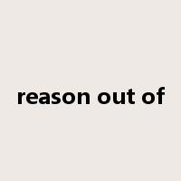 reason out of是什么意思