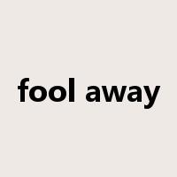 fool away是什么意思
