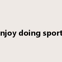 enjoy doing sports是什么意思