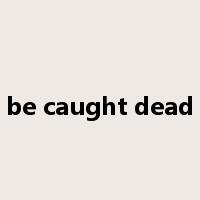 be caught dead是什么意思