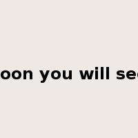 soon you will see是什么意思