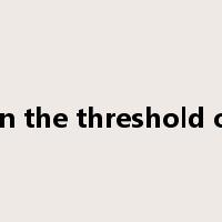 on the threshold of是什么意思